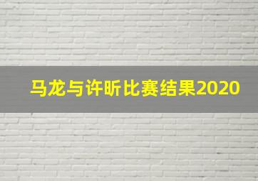 马龙与许昕比赛结果2020