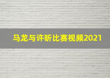 马龙与许昕比赛视频2021