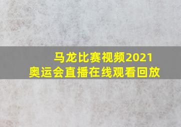 马龙比赛视频2021奥运会直播在线观看回放