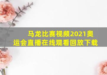 马龙比赛视频2021奥运会直播在线观看回放下载