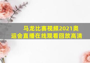 马龙比赛视频2021奥运会直播在线观看回放高清