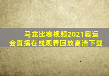 马龙比赛视频2021奥运会直播在线观看回放高清下载