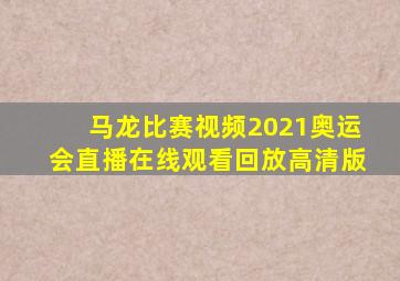 马龙比赛视频2021奥运会直播在线观看回放高清版