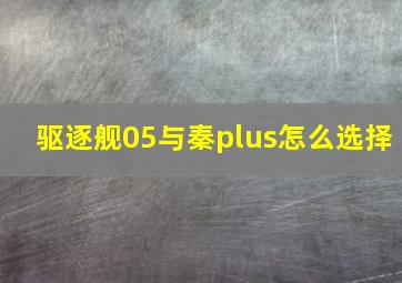 驱逐舰05与秦plus怎么选择