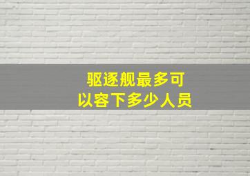 驱逐舰最多可以容下多少人员