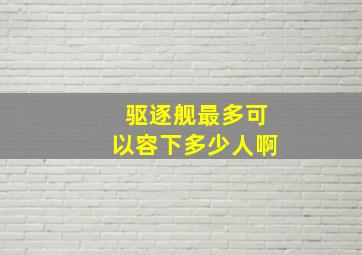 驱逐舰最多可以容下多少人啊