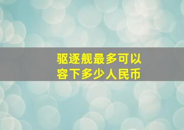 驱逐舰最多可以容下多少人民币