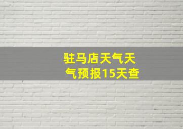 驻马店天气天气预报15天查