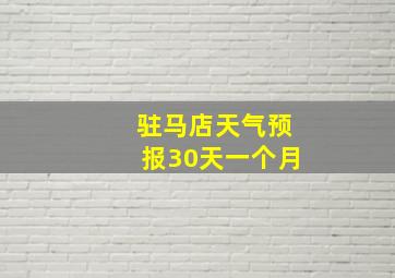 驻马店天气预报30天一个月