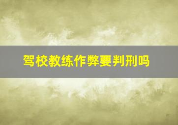 驾校教练作弊要判刑吗