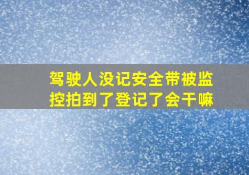 驾驶人没记安全带被监控拍到了登记了会干嘛