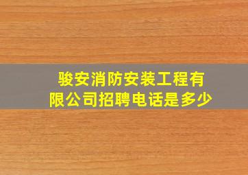 骏安消防安装工程有限公司招聘电话是多少