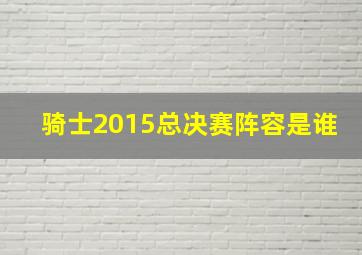 骑士2015总决赛阵容是谁