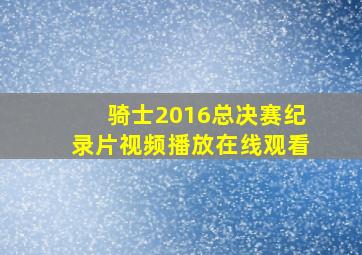 骑士2016总决赛纪录片视频播放在线观看