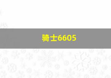 骑士6605