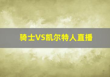 骑士VS凯尔特人直播