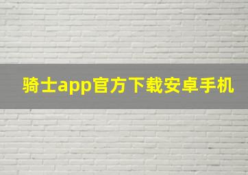 骑士app官方下载安卓手机