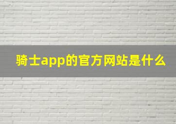 骑士app的官方网站是什么