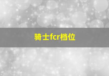 骑士fcr档位