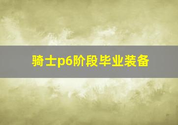 骑士p6阶段毕业装备