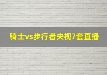 骑士vs步行者央视7套直播