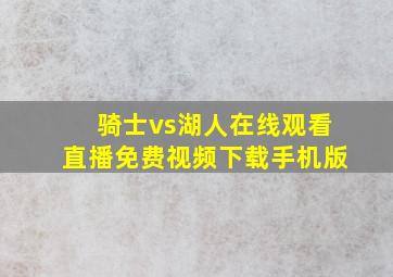 骑士vs湖人在线观看直播免费视频下载手机版