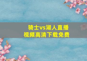 骑士vs湖人直播视频高清下载免费