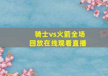 骑士vs火箭全场回放在线观看直播