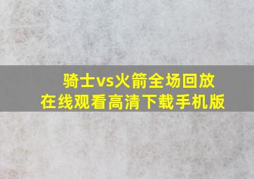 骑士vs火箭全场回放在线观看高清下载手机版