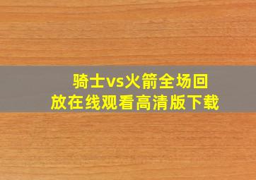 骑士vs火箭全场回放在线观看高清版下载