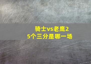 骑士vs老鹰25个三分是哪一场