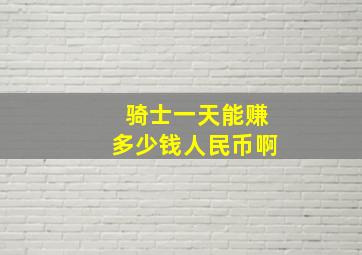 骑士一天能赚多少钱人民币啊