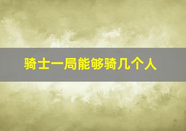 骑士一局能够骑几个人