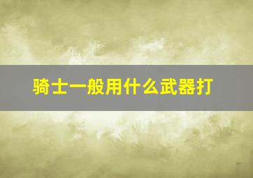 骑士一般用什么武器打