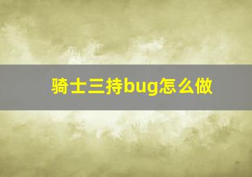 骑士三持bug怎么做