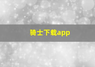 骑士下载app