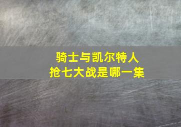 骑士与凯尔特人抢七大战是哪一集