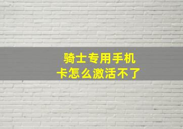 骑士专用手机卡怎么激活不了