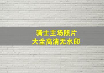 骑士主场照片大全高清无水印