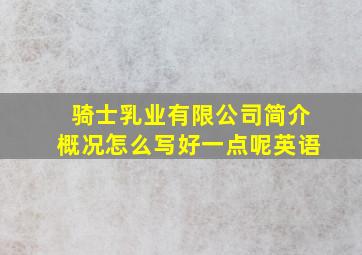 骑士乳业有限公司简介概况怎么写好一点呢英语