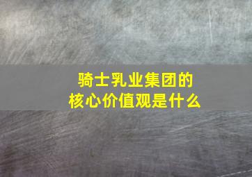 骑士乳业集团的核心价值观是什么