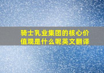 骑士乳业集团的核心价值观是什么呢英文翻译