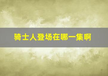 骑士人登场在哪一集啊