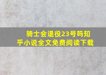 骑士会退役23号吗知乎小说全文免费阅读下载