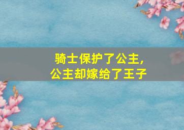 骑士保护了公主,公主却嫁给了王子