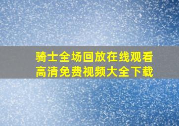 骑士全场回放在线观看高清免费视频大全下载