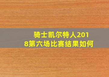 骑士凯尔特人2018第六场比赛结果如何