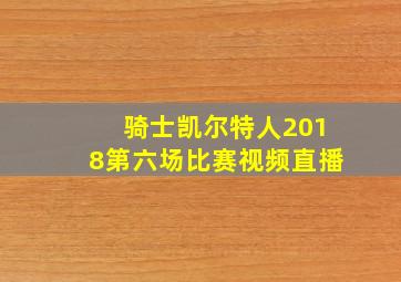 骑士凯尔特人2018第六场比赛视频直播