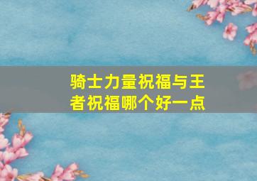 骑士力量祝福与王者祝福哪个好一点