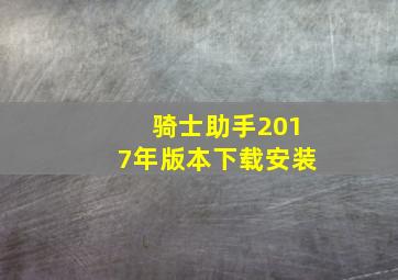 骑士助手2017年版本下载安装